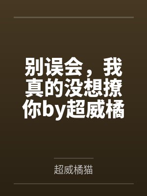 别误会，我真的没想撩你by超威橘猫