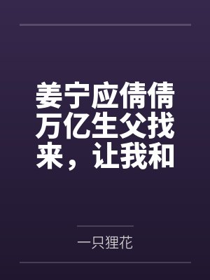 姜宁应倩倩万亿生父找来，让我和王多鱼比败家！