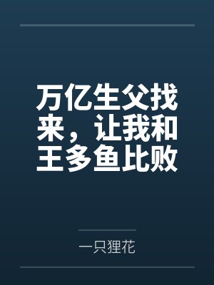 万亿生父找来，让我和王多鱼比败家！by一只狸花