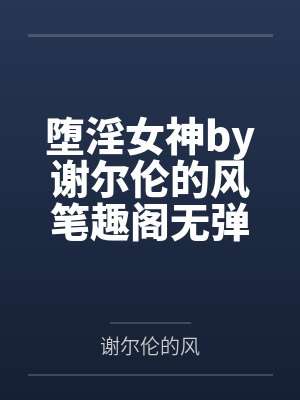 堕淫女神by谢尔伦的风笔趣阁无弹窗