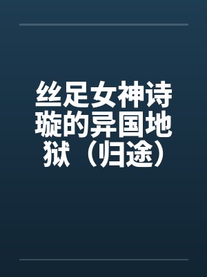 丝足女神诗璇的异国地狱（归途）