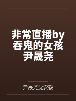 非常直播by吞鬼的女孩尹晟尧